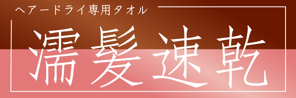 濡髪速乾|圧倒的吸水力！驚くほど早く髪が乾くドライタオル