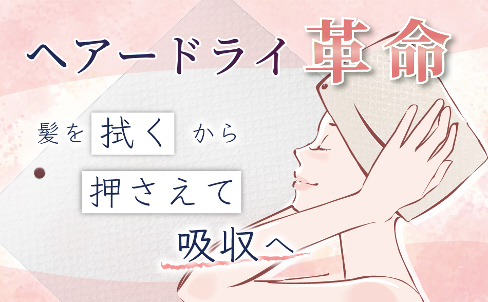 ヘアードライ革命|髪を拭くから押さえて吸水へ
